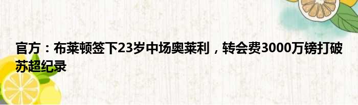 官方：布莱顿签下23岁中场奥莱利，转会费3000万镑打破苏超纪录