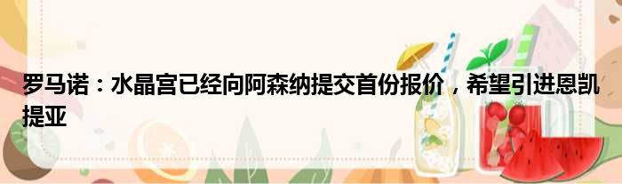 罗马诺：水晶宫已经向阿森纳提交首份报价，希望引进恩凯提亚