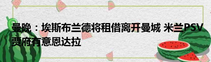 曼晚：埃斯布兰德将租借离开曼城 米兰PSV贾府有意恩达拉