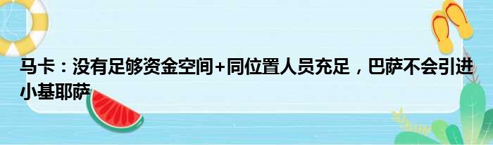 马卡：没有足够资金空间+同位置人员充足，巴萨不会引进小基耶萨
