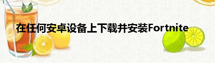 在任何安卓设备上下载并安装Fortnite