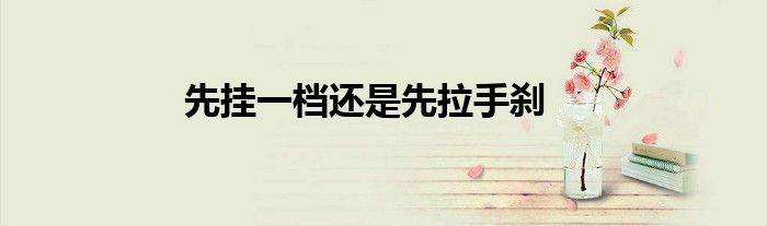 先挂一档还是先拉手刹