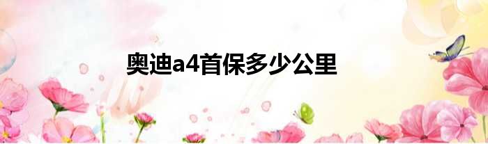 奥迪a4首保多少公里