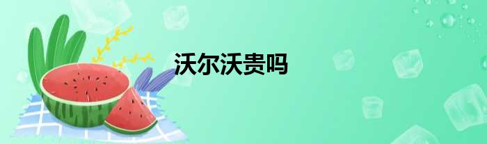 沃尔沃贵吗
