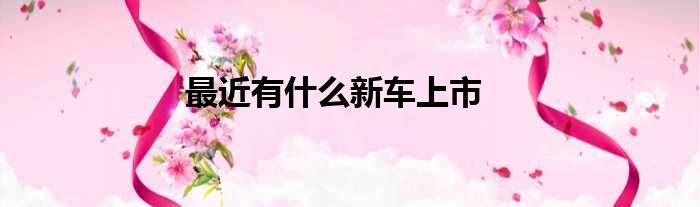 最近有什么新车上市
