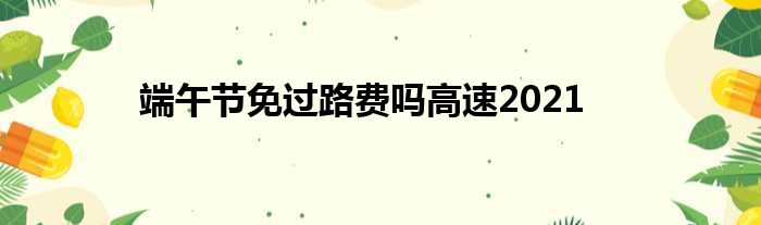 端午节免过路费吗高速2021