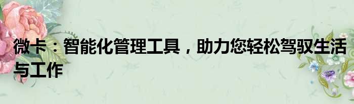 微卡：智能化管理工具，助力您轻松驾驭生活与工作