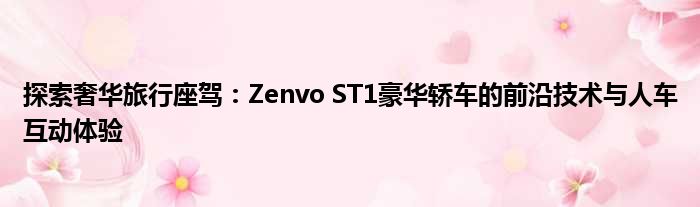 探索奢华旅行座驾：Zenvo ST1豪华轿车的前沿技术与人车互动体验