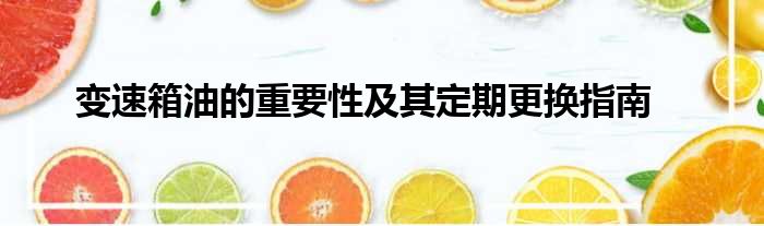 变速箱油的重要性及其定期更换指南