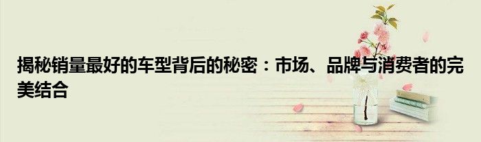 揭秘销量最好的车型背后的秘密：市场、品牌与消费者的完美结合