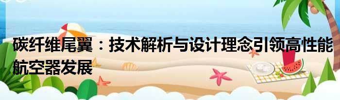 碳纤维尾翼：技术解析与设计理念引领高性能航空器发展