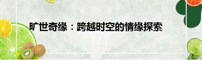 旷世奇缘：跨越时空的情缘探索