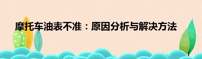 摩托车油表不准：原因分析与解决方法