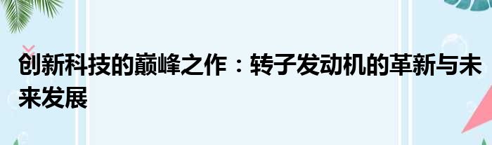 创新科技的巅峰之作：转子发动机的革新与未来发展