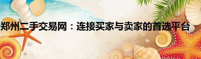 郑州二手交易网：连接买家与卖家的首选平台