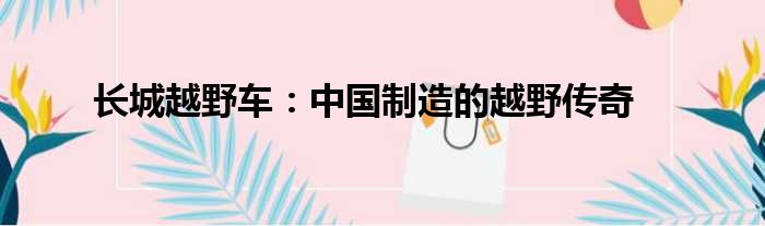 长城越野车：中国制造的越野传奇