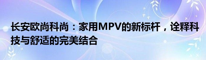 长安欧尚科尚：家用MPV的新标杆，诠释科技与舒适的完美结合