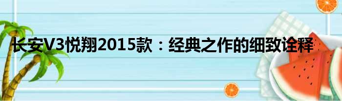 长安V3悦翔2015款：经典之作的细致诠释