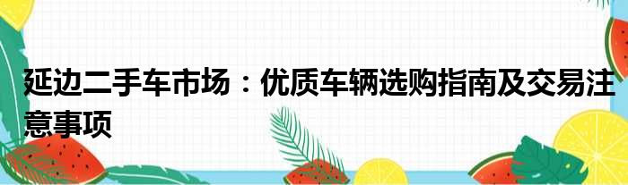 延边二手车市场：优质车辆选购指南及交易注意事项