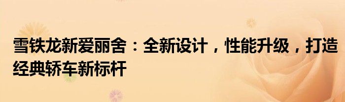 雪铁龙新爱丽舍：全新设计，性能升级，打造经典轿车新标杆