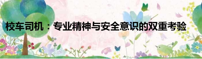 校车司机：专业精神与安全意识的双重考验
