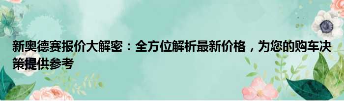 新奥德赛报价大解密：全方位解析最新价格，为您的购车决策提供参考