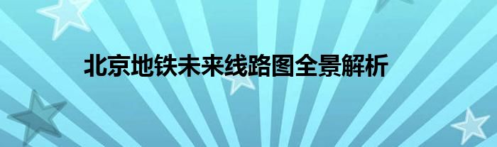 北京地铁未来线路图全景解析