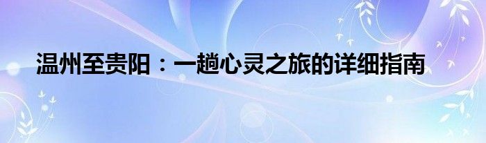 温州至贵阳：一趟心灵之旅的详细指南