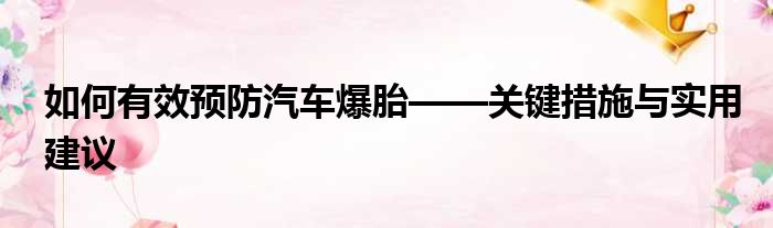 如何有效预防汽车爆胎——关键措施与实用建议