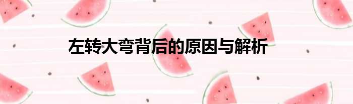 左转大弯背后的原因与解析