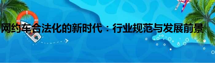网约车合法化的新时代：行业规范与发展前景