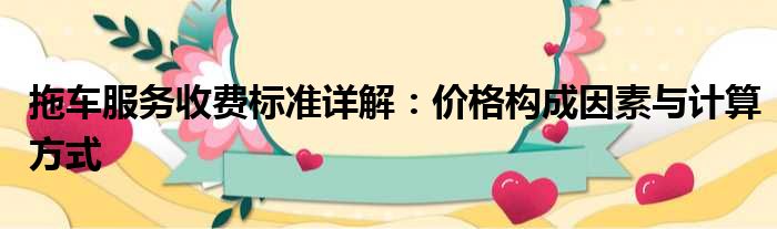 拖车服务收费标准详解：价格构成因素与计算方式