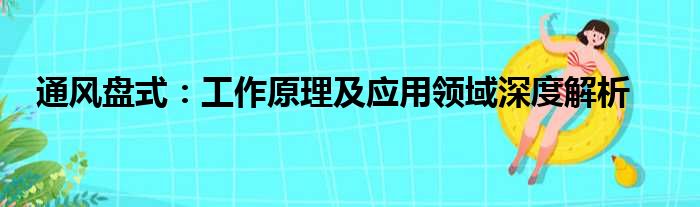 通风盘式：工作原理及应用领域深度解析