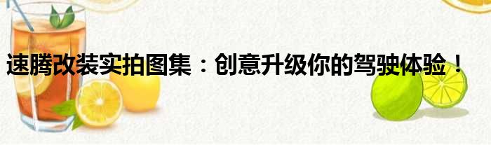 速腾改装实拍图集：创意升级你的驾驶体验！
