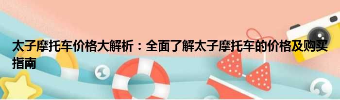 太子摩托车价格大解析：全面了解太子摩托车的价格及购买指南