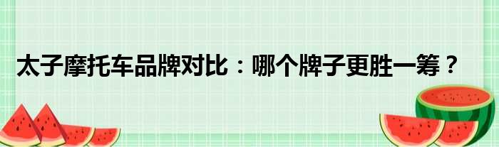 太子摩托车品牌对比：哪个牌子更胜一筹？